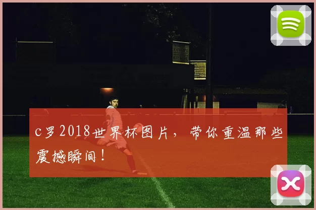 c罗2018世界杯图片，带你重温那些震撼瞬间！