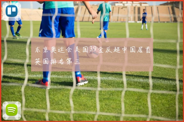 东京奥运会美国39金反超中国居首英国排名第三
