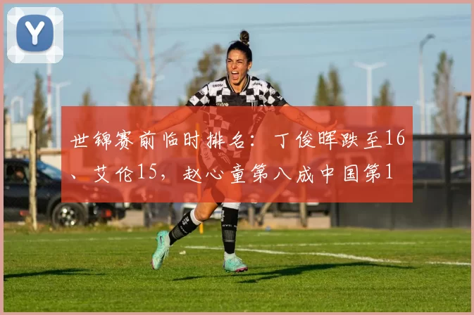 世锦赛前临时排名：丁俊晖跌至16、艾伦15，赵心童第八成中国第1