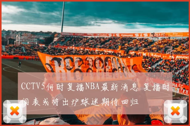 CCTV5何时复播NBA最新消息 复播时间表或将出炉球迷期待回归