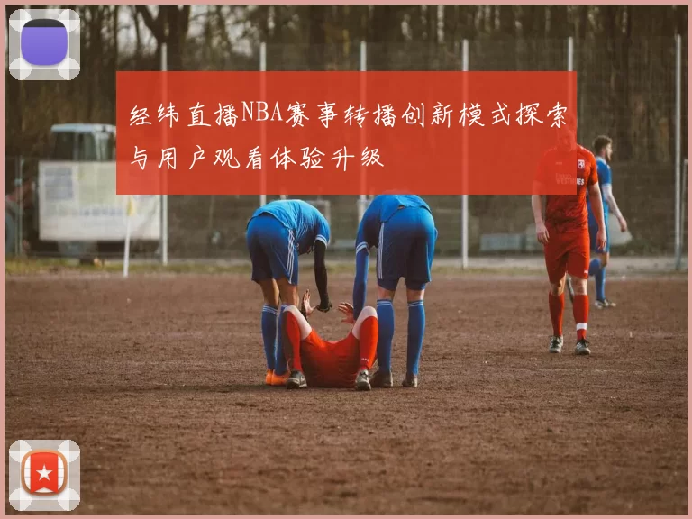 经纬直播NBA赛事转播创新模式探索与用户观看体验升级