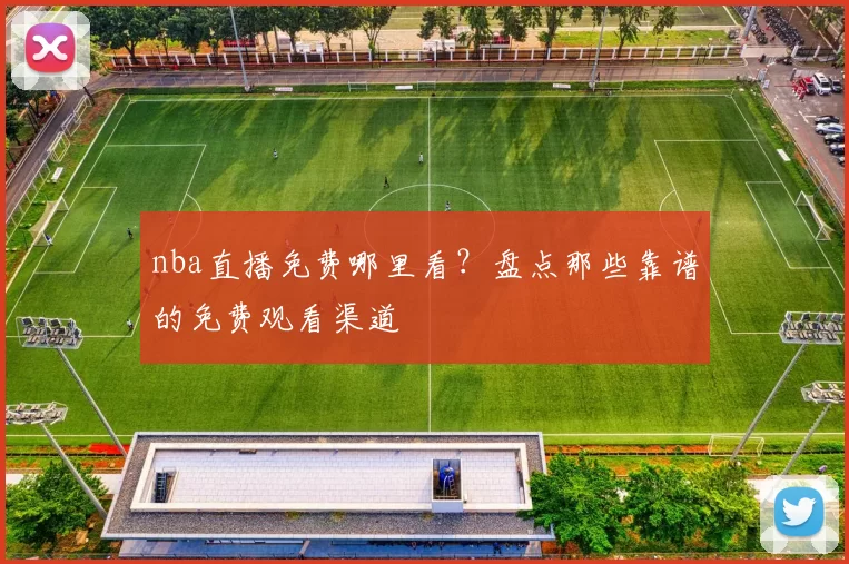 nba直播免费哪里看?盘点那些靠谱的免费观看渠道