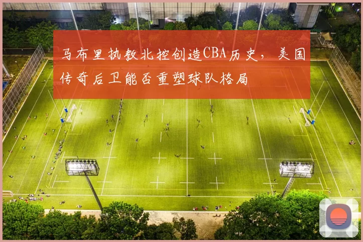 马布里执教北控创造CBA历史，美国传奇后卫能否重塑球队格局