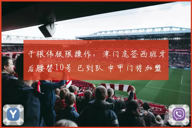 于根伟极限操作，津门虎签西班牙后腰替10号 已到队 中甲门将加盟