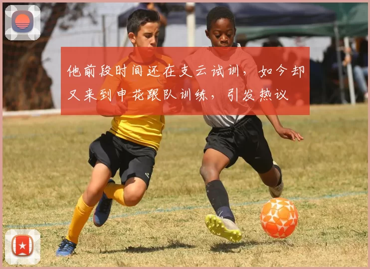 他前段时间还在支云试训，如今却又来到申花跟队训练，引发热议