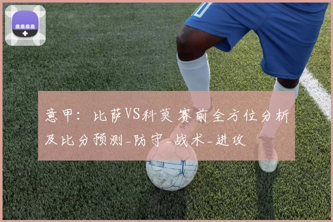 意甲:比萨VS科莫 赛前全方位分析及比分预测_防守_战术_进攻