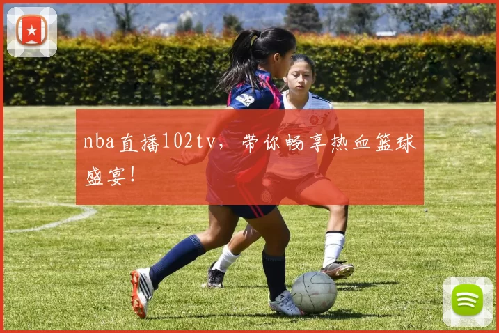 nba直播102tv，带你畅享热血篮球盛宴！