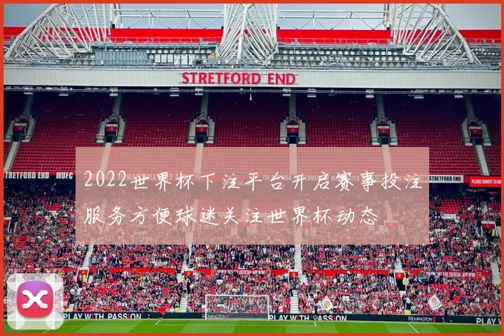 2022世界杯下注平台开启赛事投注服务方便球迷关注世界杯动态