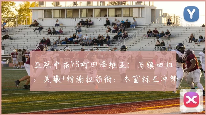 亚冠申花VS町田泽维亚：马镇回归，吴曦+特谢拉领衔，冬窗标王冲锋_拉斐尔_陈晋一_坐镇