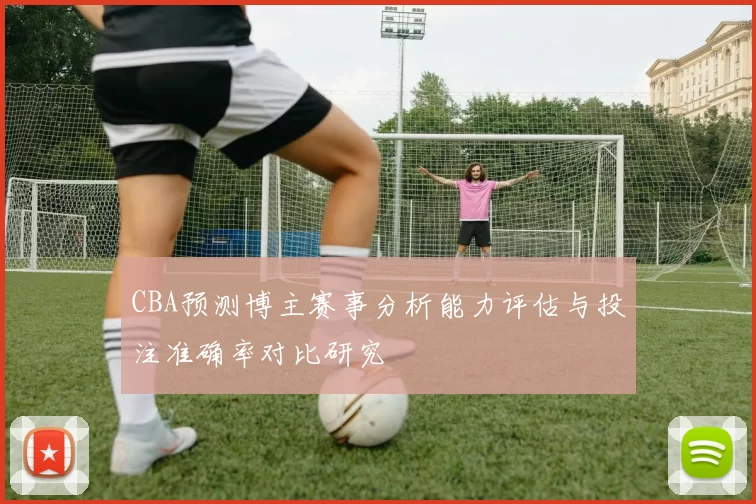 CBA预测博主赛事分析能力评估与投注准确率对比研究