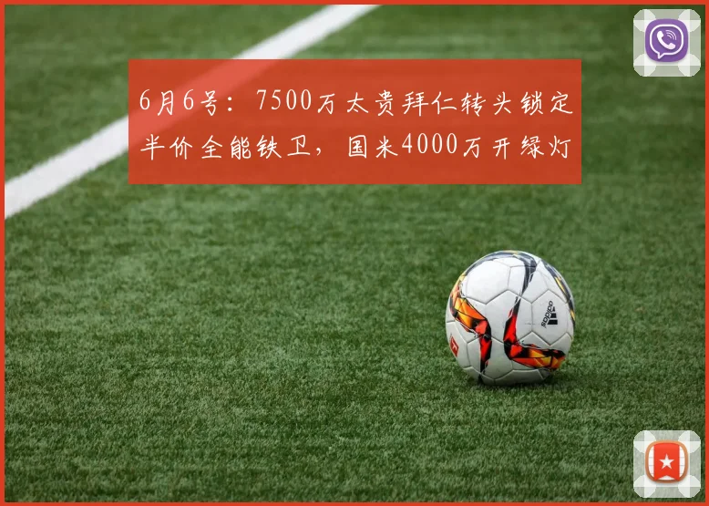 6月6号:7500万太贵拜仁转头锁定半价全能铁卫,国米4000万开绿灯_塞克_欧元_金玟哉
