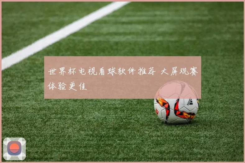 世界杯电视看球软件推荐 大屏观赛体验更佳