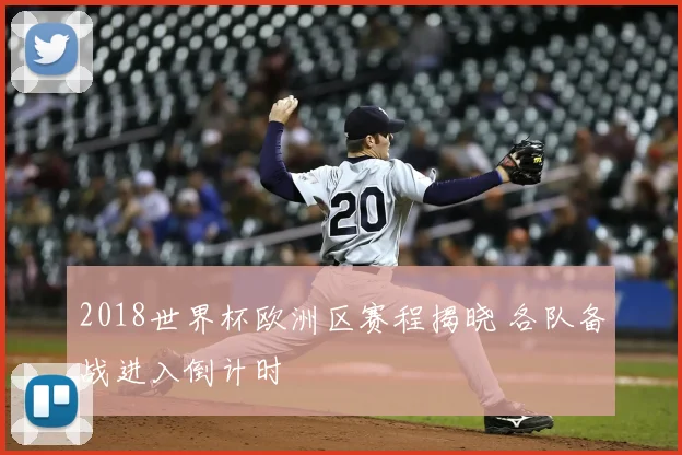 2018世界杯欧洲区赛程揭晓 各队备战进入倒计时