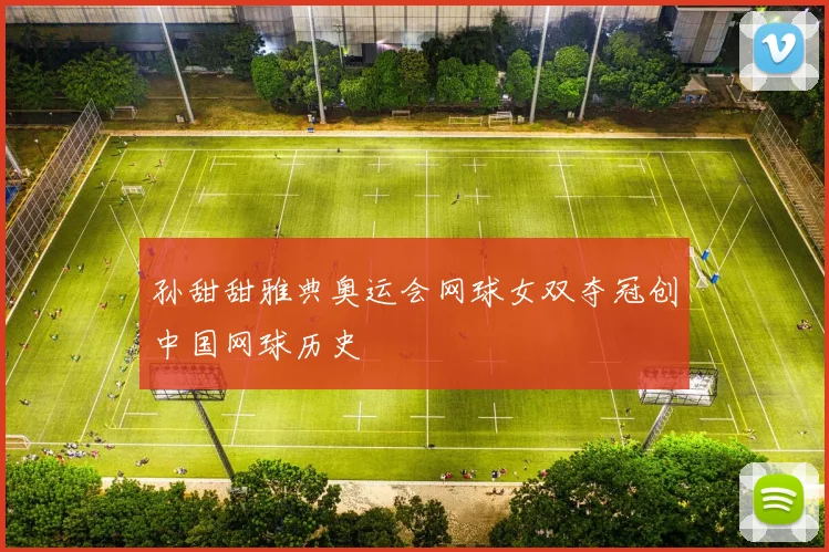 孙甜甜雅典奥运会网球女双夺冠创中国网球历史