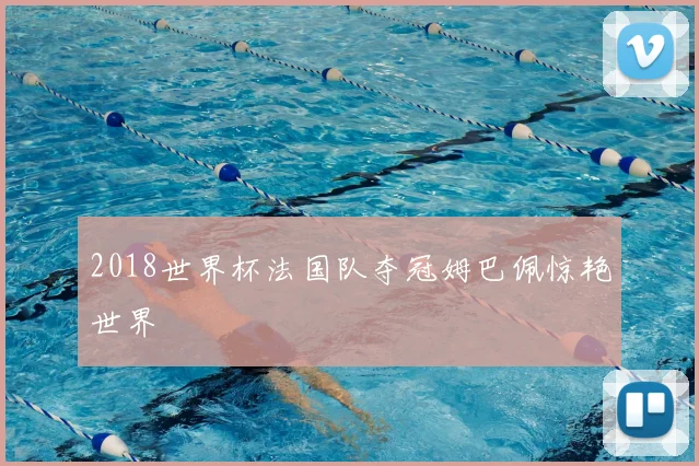 2018世界杯法国队夺冠姆巴佩惊艳世界