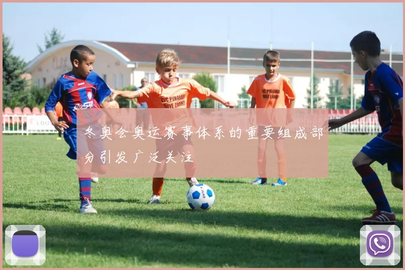 冬奥会奥运赛事体系的重要组成部分引发广泛关注