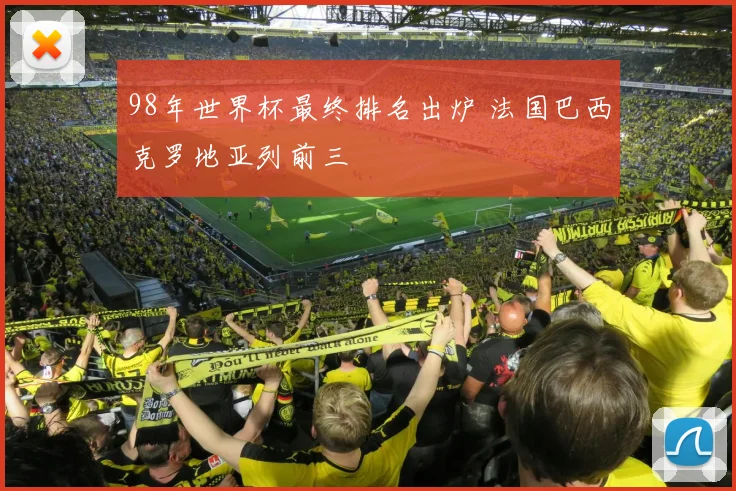 98年世界杯最终排名出炉 法国巴西克罗地亚列前三